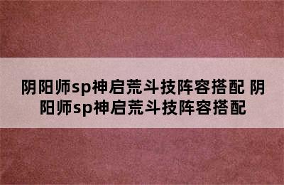 阴阳师sp神启荒斗技阵容搭配 阴阳师sp神启荒斗技阵容搭配